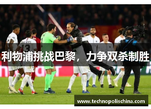 利物浦挑战巴黎，力争双杀制胜